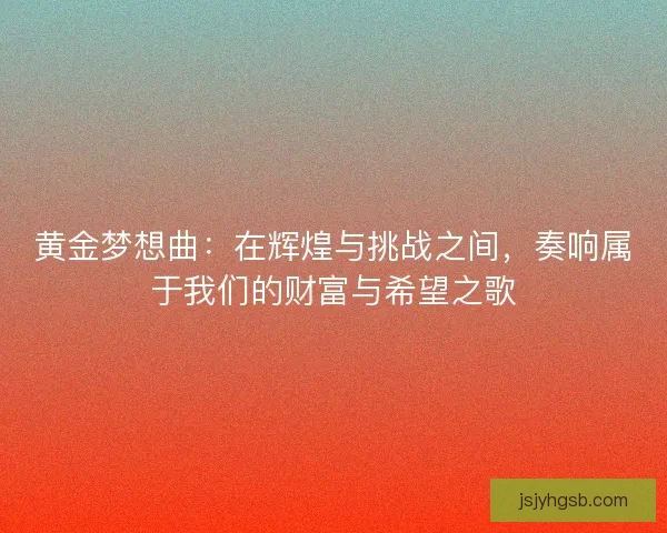 黄金梦想曲：在辉煌与挑战之间，奏响属于我们的财富与希望之歌