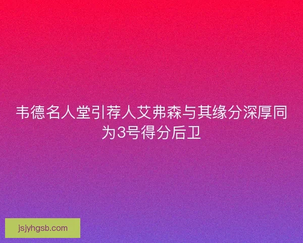 韦德名人堂引荐人艾弗森与其缘分深厚同为3号得分后卫