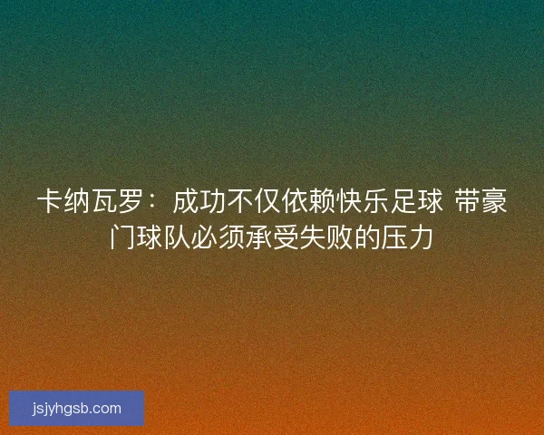 卡纳瓦罗：成功不仅依赖快乐足球 带豪门球队必须承受失败的压力