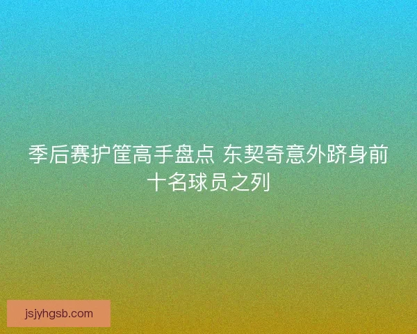 季后赛护筐高手盘点 东契奇意外跻身前十名球员之列