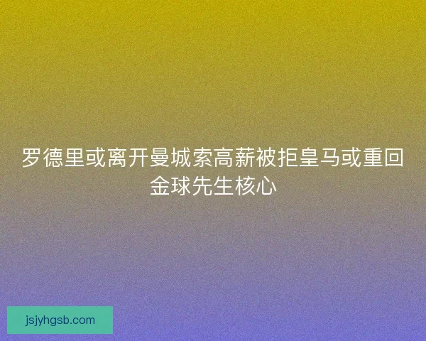 罗德里或离开曼城索高薪被拒皇马或重回金球先生核心