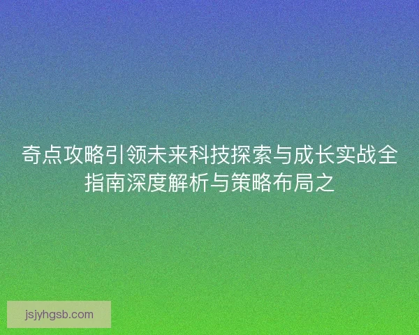 奇点攻略引领未来科技探索与成长实战全指南深度解析与策略布局之