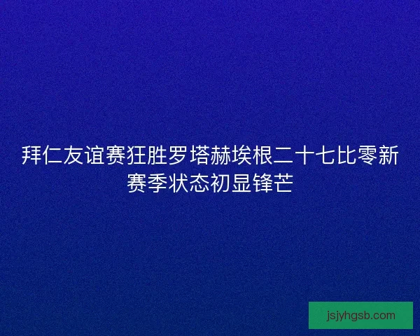拜仁友谊赛狂胜罗塔赫埃根二十七比零新赛季状态初显锋芒